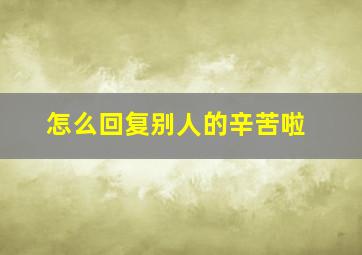 怎么回复别人的辛苦啦