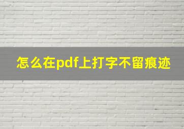 怎么在pdf上打字不留痕迹