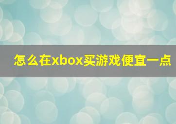 怎么在xbox买游戏便宜一点