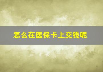 怎么在医保卡上交钱呢