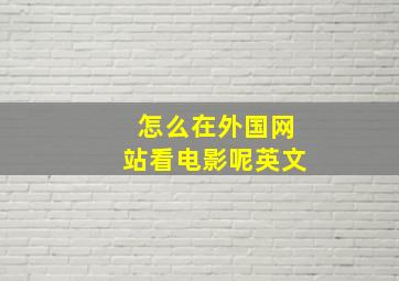 怎么在外国网站看电影呢英文