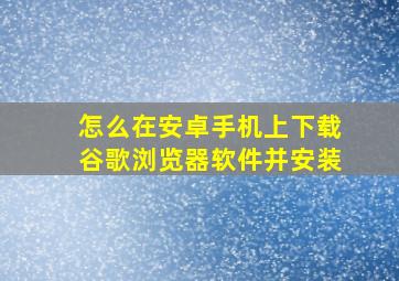 怎么在安卓手机上下载谷歌浏览器软件并安装