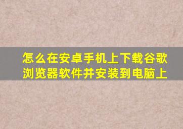 怎么在安卓手机上下载谷歌浏览器软件并安装到电脑上