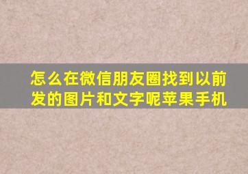 怎么在微信朋友圈找到以前发的图片和文字呢苹果手机