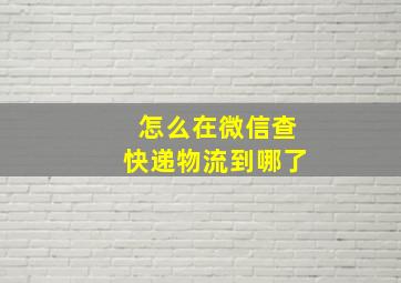 怎么在微信查快递物流到哪了