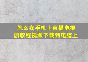 怎么在手机上直播电视剧教程视频下载到电脑上