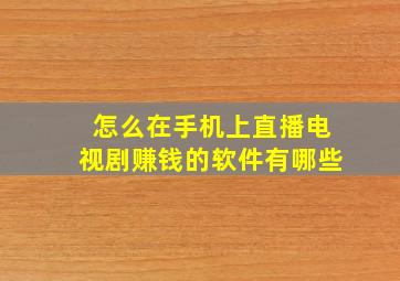 怎么在手机上直播电视剧赚钱的软件有哪些