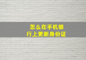 怎么在手机银行上更新身份证