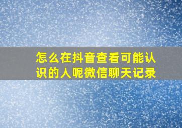 怎么在抖音查看可能认识的人呢微信聊天记录