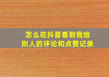 怎么在抖音看到我给别人的评论和点赞记录