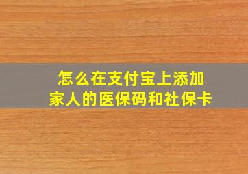 怎么在支付宝上添加家人的医保码和社保卡