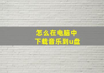 怎么在电脑中下载音乐到u盘