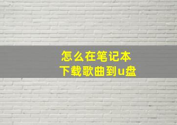 怎么在笔记本下载歌曲到u盘