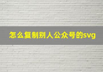 怎么复制别人公众号的svg