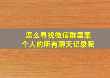 怎么寻找微信群里某个人的所有聊天记录呢