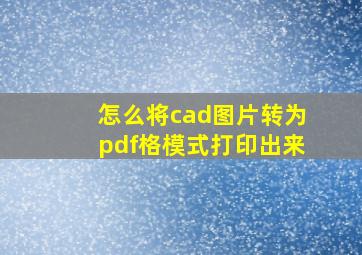 怎么将cad图片转为pdf格模式打印出来