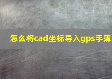 怎么将cad坐标导入gps手簿