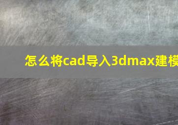 怎么将cad导入3dmax建模