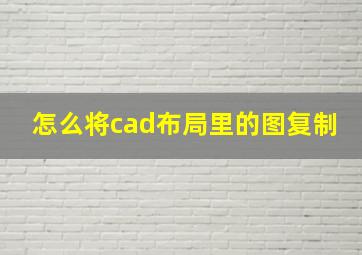 怎么将cad布局里的图复制