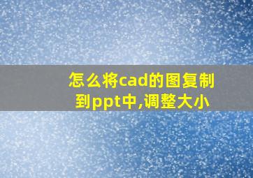 怎么将cad的图复制到ppt中,调整大小