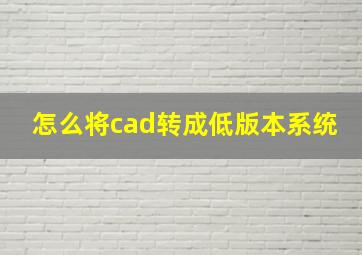 怎么将cad转成低版本系统