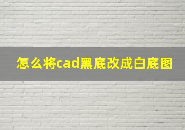 怎么将cad黑底改成白底图