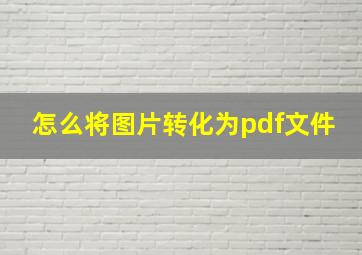 怎么将图片转化为pdf文件