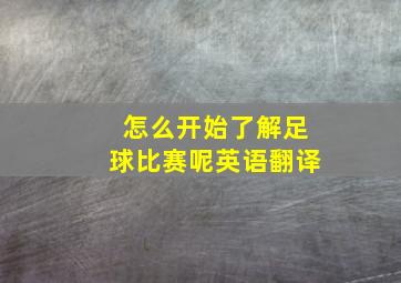 怎么开始了解足球比赛呢英语翻译