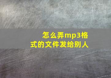 怎么弄mp3格式的文件发给别人