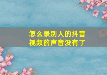 怎么录别人的抖音视频的声音没有了