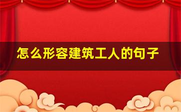 怎么形容建筑工人的句子