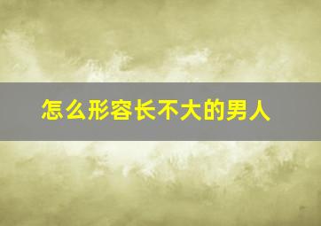 怎么形容长不大的男人