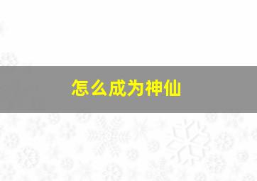 怎么成为神仙