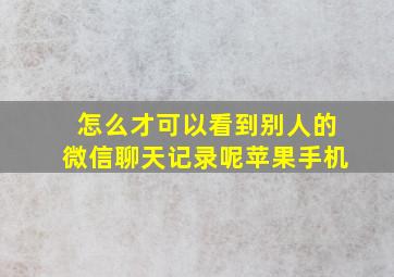 怎么才可以看到别人的微信聊天记录呢苹果手机