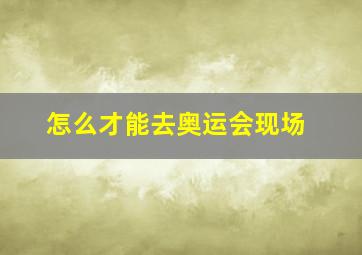 怎么才能去奥运会现场