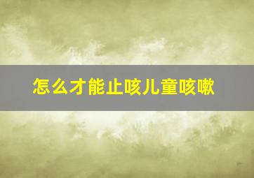 怎么才能止咳儿童咳嗽