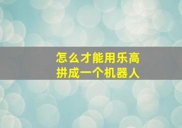 怎么才能用乐高拼成一个机器人