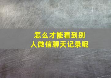 怎么才能看到别人微信聊天记录呢