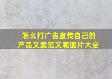 怎么打广告宣传自己的产品文案范文呢图片大全