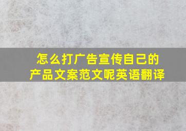 怎么打广告宣传自己的产品文案范文呢英语翻译