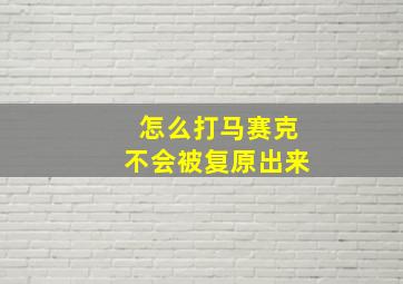 怎么打马赛克不会被复原出来