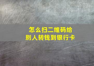 怎么扫二维码给别人转钱到银行卡