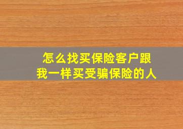 怎么找买保险客户跟我一样买受骗保险的人