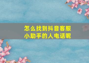 怎么找到抖音客服小助手的人电话呢