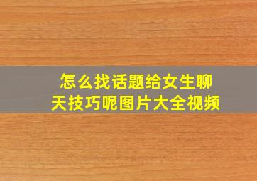 怎么找话题给女生聊天技巧呢图片大全视频