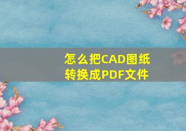 怎么把CAD图纸转换成PDF文件