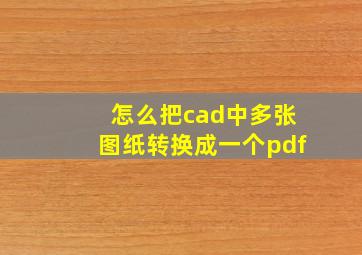 怎么把cad中多张图纸转换成一个pdf