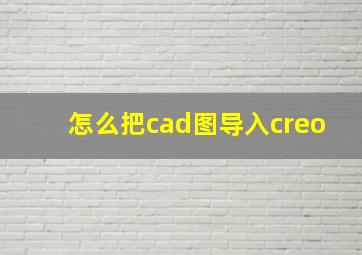 怎么把cad图导入creo