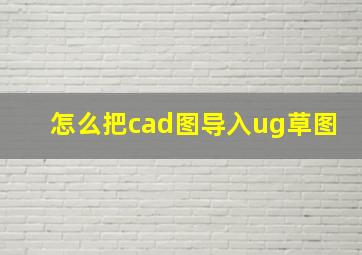 怎么把cad图导入ug草图