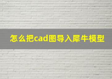 怎么把cad图导入犀牛模型